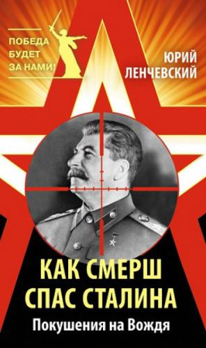 Ленчевский Юрий - Как СМЕРШ спас Сталина. Покушения на Вождя