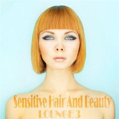 VA - Sensitive Hair And Beauty Lounge Vol 3 The Anthology of Stylish and Modern Chill Out (2015)